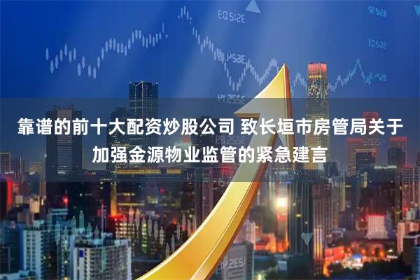 靠谱的前十大配资炒股公司 致长垣市房管局关于加强金源物业监管的紧急建言