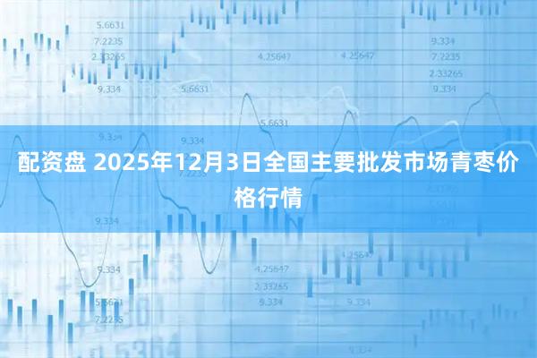 配资盘 2025年12月3日全国主要批发市场青枣价格行情
