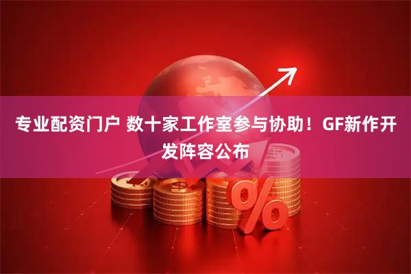 专业配资门户 数十家工作室参与协助！GF新作开发阵容公布